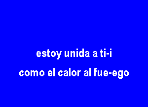 estoy unida a ti-i

como el calor al fue-ego