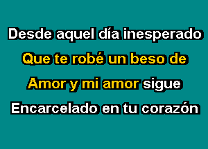 Desde aquel dia inesperado
Que te l'Obi'E un base de
Amor y mi amor sigue

Encarcelado en tu corazc'm