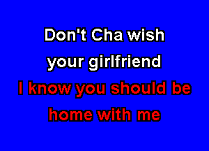 Don't Cha wish
your girlfriend