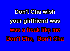 Don't Cha wish
your girlfriend was