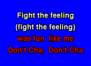 Fight the feeling
(fight the feeling)