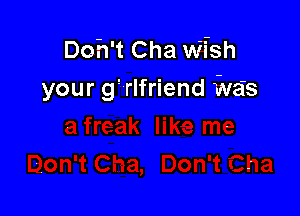 Doh't Cha Wish
your 9! rlfriend Was