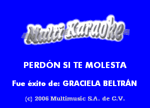 PERDON SI TE MOLESTA

Fue indie du GRACIELA BELTMN

(c) 2006 Multinlusic SA. de C.V.