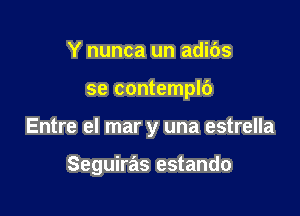 Y nunca un adibs

se contemplb

Entre el mar y una estrella

Seguiras estando