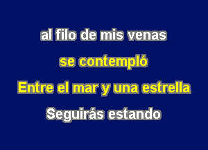 al filo de mis venas

se contemplb

Entre el mar y una estrella

Seguiras estando