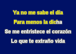 Ya no me sabe el dia
Para menos la dicha
Se me entristece el corazfm

L0 que te extrafm vida