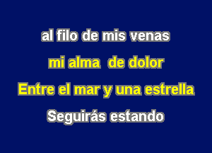 al filo de mis venas

mi alma de dolor

Entre el mar y una estrella

Seguiras estando