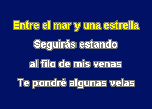 Entre el mar y una estrella
Seguiras estando
al filo de mis venas

Te pondrt'e algunas velas