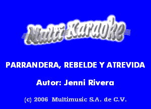 PARRAN DERA, REBELDE Y ATREVIDA

Anion Jenni Rivera

(c) 2006 Multinlusic SA. de C.V.