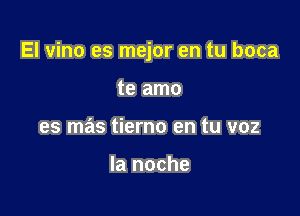 El vino es mejor en tu boca

te amo
es mas tierno en tu voz

la noche