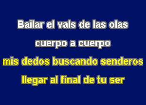 Bailar el vals de las olas
cuerpo a cuerpo
mis dedos buscando senderos

llegar al final de tu ser