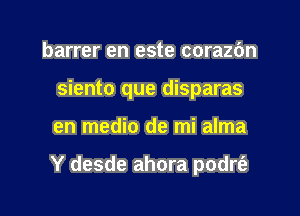 barrer en este corazdn
siento que disparas
en medio de mi alma

Y desde ahora podrt'a