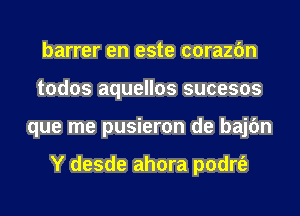 barrer en este corazfm
todos aquellos sucesos
que me pusieron de bajc'm

Y desde ahora podrt'e