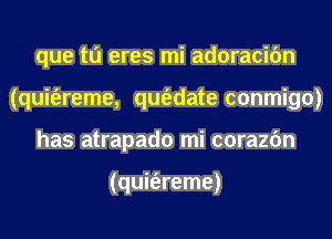 que tu eres mi adoracifm
(quit'ereme, qm'adate conmigo)
has atrapado mi corazfm

(quit'ereme)