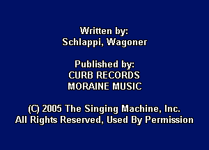 Written hyz
Schlappi, Wagoner

Published hyz
CURB RECORDS
MORAINE MUSIC

(C) 2005 The Singingl'.1achine,lnc.
All Rights Resenled. Used By Permission