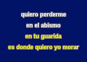 quiero perderme
en el abismo

en tu guarida

es donde quiero yo morar