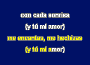 con cada sonrisa
(y tu mi amor)

me encantas, me hechizas

(y tu mi amor)