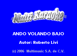 s ' I
Wm M71

ANDO VOLANDO BAJO

Anton Roberto Livi

(c) 2006 Multimusic SA. de CV.