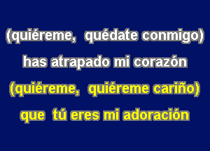 (quit'ereme, qm'adate conmigo)
has atrapado mi corazfm
(quit'ereme, quit'ereme carifm)

que tu eres mi adoracifm