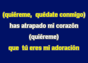 (quit'ereme, qm'adate conmigo)
has atrapado mi corazfm
(quit'ereme)

que tu eres mi adoracifm