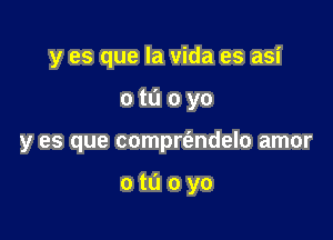 y es que la vida es asi

otuoyo

y es que comprt'andelo amor

otuoyo