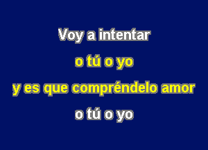 Voy a intentar

otuoyo

y es que comprt'andelo amor

otuoyo