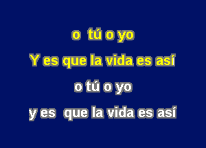 o tu 0 yo
Y es que la Vida es asi

otuoyo

y es que la Vida es asi