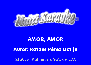 AMOR, AMOR

Auton Rafael P(arez Botiia

(c) 2006 Multimusic SA. de CV.