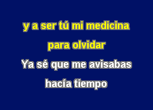 y a ser t0 mi medicina

para olvidar
Ya sfe que me avisabas

hacia tiempo