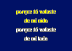 porque tl'J volaste

de mi nido

porque tl'J volaste

de mi lado