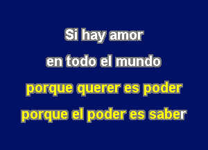 Si hay amor
en todo el mundo

porque querer es poder

porque el poder es saber