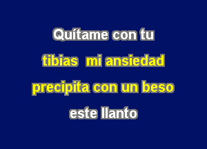 Quitame con tu

tibias mi ansiedad

precipita con un beso

este llanto