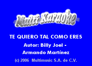 s I

TE QUIERO TAL COMO ERES

Autorz Billy Joel -
Armando Martinez

(c) 2006 Multimusic SA. de CV.