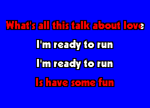 I'm ready to run

I'm ready to run