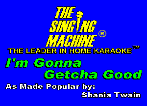 fill a
.S'IME'WG'

Mlgfll'llan

THE LEADER IN HOME KARAOKE w

I'm

Gonna
Getcha Good

As Made Popular bw

Shania Twain