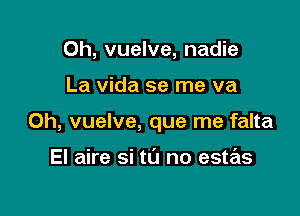 Oh, vuelve, nadie

La vida se me va

Oh, vuelve, que me falta

El aire si til no estas