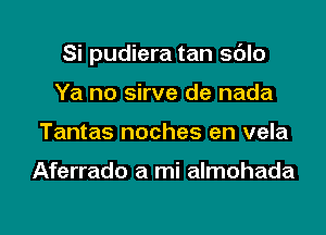 Si pudiera tan sdlo
Ya no sirve de nada
Tantas noches en vela

Aferrado a mi almohada

g