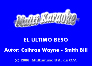 EL ULTIMO BEso

Anion Colhrun Wayne - Smith Bill

(c) 2006 Multinlusic SA. de C.V.