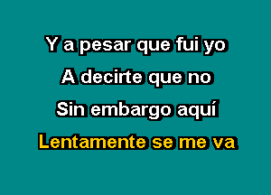 Y a pesar que fui yo

A decirte que no

Sin embargo aqui

Lentamente se me va