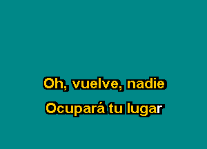 0h, vuelve, nadie

Ocupad tu Iugar