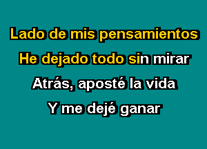 Lado de mis pensamientos
He dejado todo sin mirar
Atras, aposttiz la Vida

Y me dejgz ganar