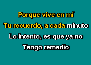 Porque vive en mi

Tu recuerdo, a cada minuto

Lo intento, es que ya no

Tengo remedio