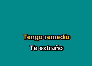 Tengo remedio

Te extrafio