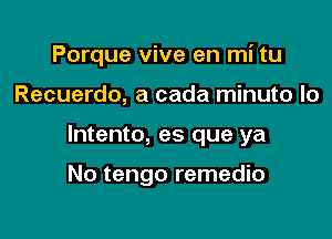 Porque vive en mi tu

Recuerdo, a cada minuto Io

lntento, es que ya

No tengo remedio