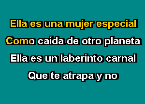 Ella es una mujer especial
Como caida de otro planeta
Ella es un laberinto carnal

Que te atrapa y no