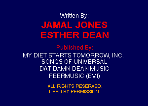 Written Byr

MY DIET STARTS TOMORROW, INC.
SONGS OF UNIVERSAL

DAT DAMN DEAN MUSIC
PEERMUSIC (BMI)

ALL RIGHTS RESERVED
USED BY PERPIIXSSION