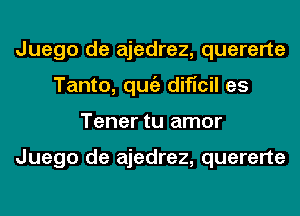 Juego de ajedrez, quererte
Tanto, qugz dificil es
Tener tu amor

Juego de ajedrez, quererte