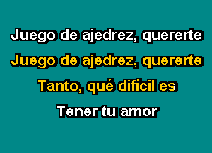 Juego de ajedrez, quererte
Juego de ajedrez, quererte
Tanto, qugz dificil es

Tener tu amor