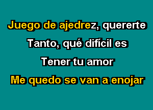 Juego de ajedrez, quererte
Tanto, qugz dificil es
Tener tu amor

Me quedo 5e van a enojar