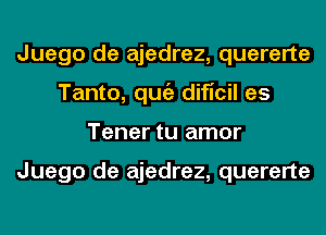 Juego de ajedrez, quererte
Tanto, qugz dificil es
Tener tu amor

Juego de ajedrez, quererte